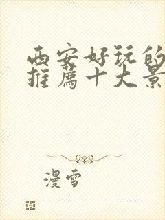 西安好玩的地方推荐十大景点