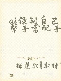 ai录制自己的声音当配音怎么弄