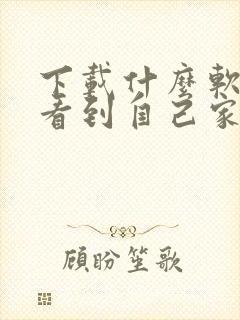 下载什么软件能看到自己家的房子