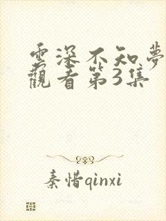 云深不知梦免费观看第3集