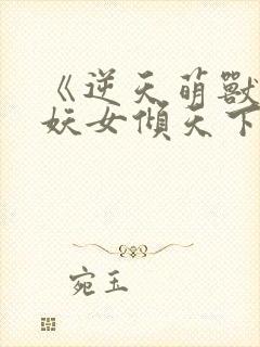 《逆天萌兽绝世妖女倾天下》