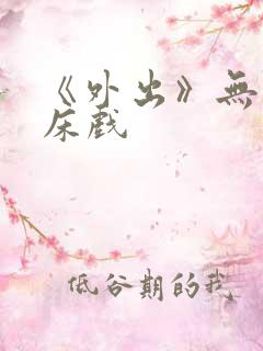 《外出》无删减床戏