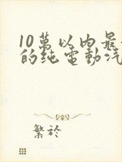10万以内最好的纯电动汽车