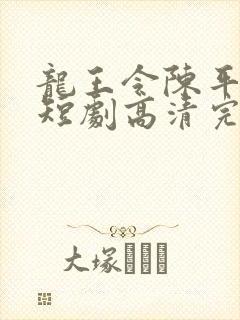 龙王令陈平殿主短剧高清完整版