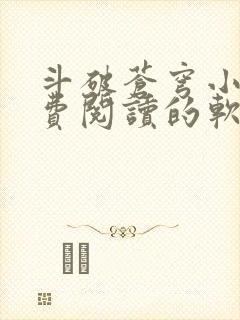 斗破苍穹小说免费阅读的软件