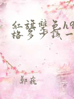 红旗双色h9价格多少钱一辆2021