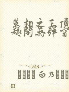 万相之王顶点笔趣阁无弹窗