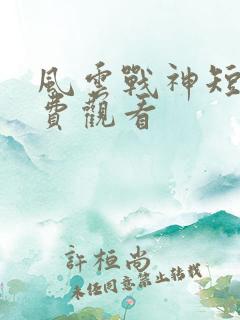 风云战神短剧免费观看