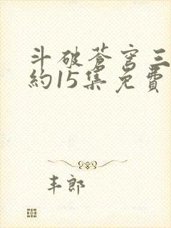 斗破苍穹三年之约15集免费完整版