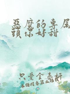 恶魔的专属:丫头你好甜