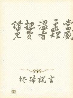 错把温柔当情深免费看短剧完整版