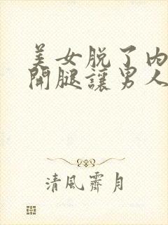 美女脱了内裤张开腿让男人桶网站