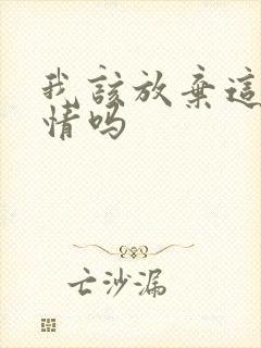 我该放弃这段感情吗