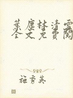 叶尘林清雪小说全文免费阅读