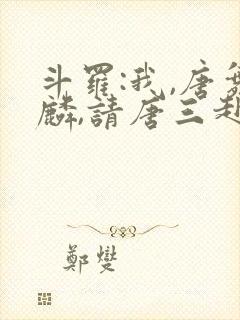 斗罗:我,唐舞麟,请唐三赴死