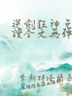 逆剑狂神免费阅读全文无弹窗