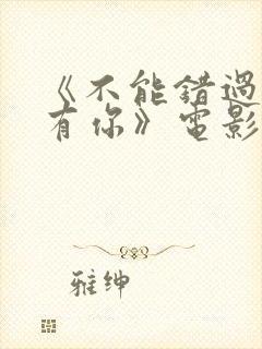 《不能错过的只有你》电影