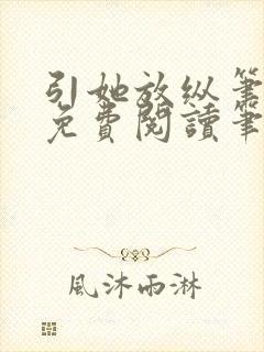 引她放纵笔趣阁免费阅读笔趣阁无弹窗