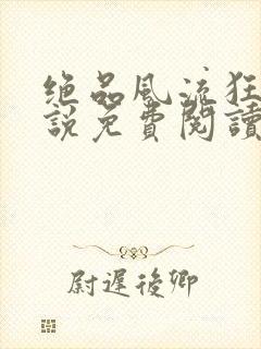 绝品风流狂医小说免费阅读