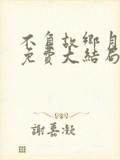 不负故乡月短剧免费大结局