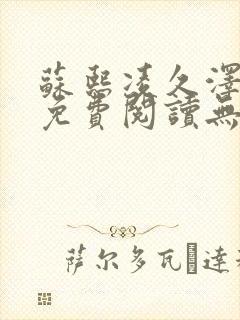 苏熙凌久泽全文免费阅读无弹窗苏