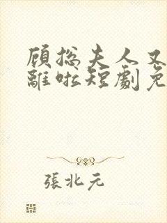 顾总夫人又要和离啦短剧免费观看全集高清