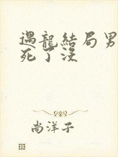 遇龙结局男女主死了没