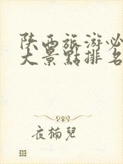 陕西旅游必去十大景点排名