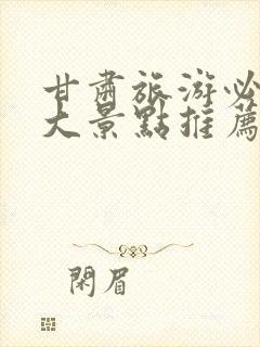 甘肃旅游必去十大景点推荐