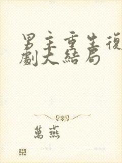 男主重生复仇短剧大结局