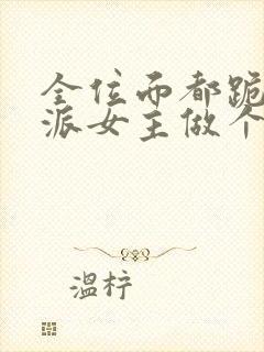 全位面都跪求反派女主做个人全本txt下载