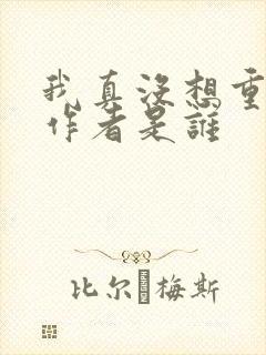 我真没想重生啊作者是谁