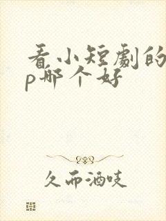 看小短剧的app哪个好