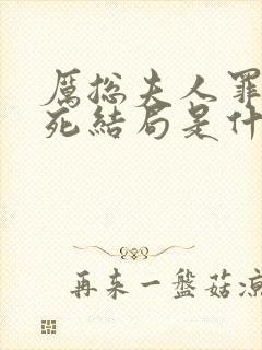 厉总夫人罪不至死结局是什么