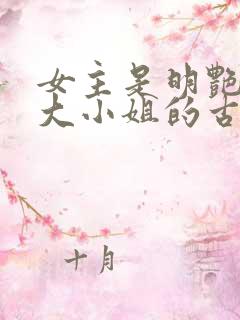 女主是明艳嚣张大小姐的古言