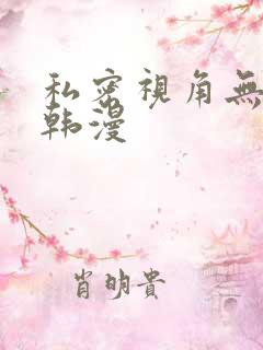 私密视角无删减韩漫