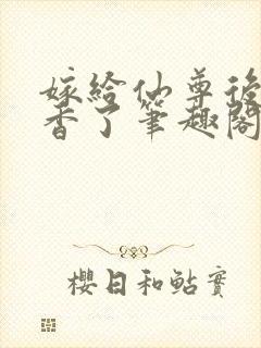 嫁给仙尊后我真香了笔趣阁