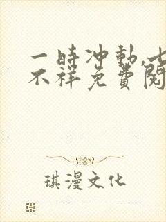 一时冲动,七世不祥免费阅读