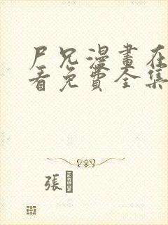 尸兄漫画在线观看免费全集下拉式