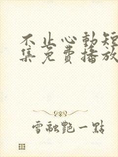 不止心动短剧全集免费播放