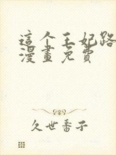 这个王妃路子野漫画免费