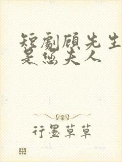 短剧顾先生我才是您夫人