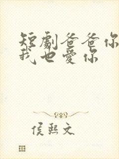 短剧爸爸你凶我我也爱你