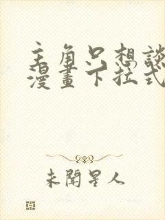 主角只想谈恋爱漫画下拉式免费