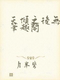 天倾之后无删减笔趣阁