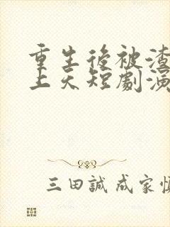 重生后被渣男宠上天短剧演员是谁啊