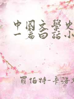 中国文学史上第一篇白话小说鲁迅