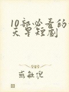 10部必看的满天星短剧