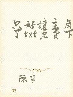 只好让主角爱我了txt免费下载