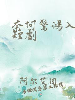 奈何惊鸿入我心短剧